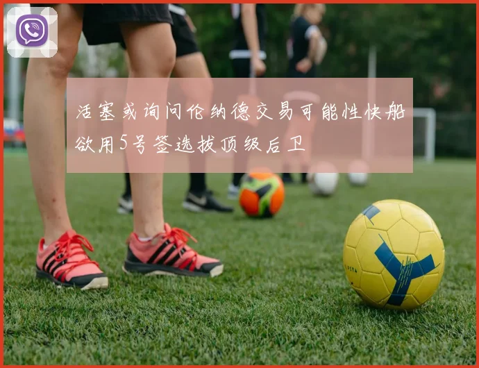 活塞或询问伦纳德交易可能性快船欲用5号签选拔顶级后卫