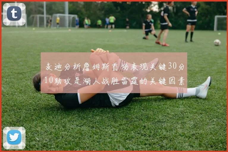 麦迪分析詹姆斯首场表现关键30分10助攻是湖人战胜雷霆的关键因素