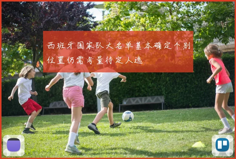 西班牙国家队大名单基本确定个别位置仍需考量待定人选
